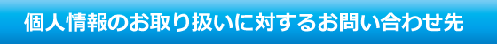 個人情報のお取り扱いに対するお問い合わせ先